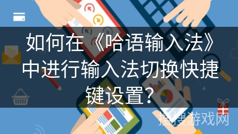 如何在《哈语输入法》中进行输入法切换快捷键设置? 如何在《哈语输入法》中进行输入法切换快捷键设置?