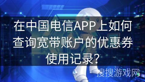 在中国电信APP上如何查询宽带账户的优惠券使用记录？