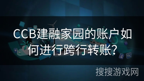 CCB建融家园的账户如何进行跨行转账？