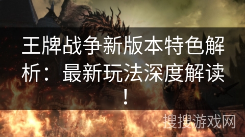 王牌战争新版本特色解析:最新玩法深度解读! 王牌战争新版本特色解析:最新玩法深度解读!