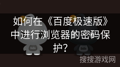 如何在《百度极速版》中进行浏览器的密码保护? 如何在《百度极速版》中进行浏览器的密码保护?