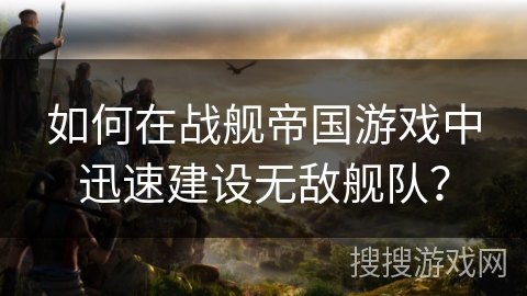 如何在战舰帝国游戏中迅速建设无敌舰队? 如何在战舰帝国游戏中迅速建设无敌舰队?
