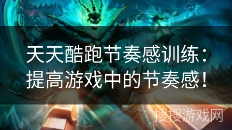 天天酷跑节奏感训练:提高游戏中的节奏感! 天天酷跑节奏感训练:提高游戏中的节奏感!