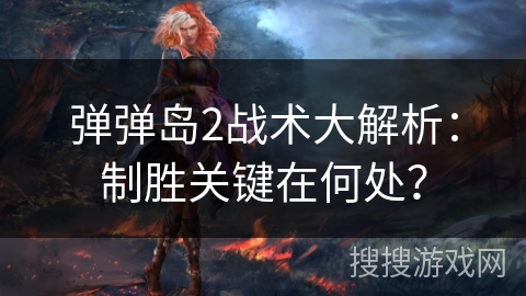 弹弹岛2战术大解析：制胜关键在何处？
