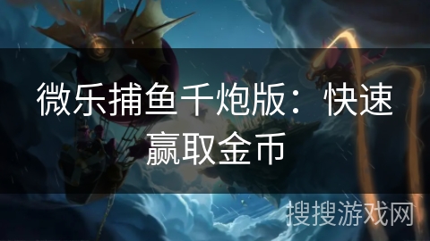微乐捕鱼千炮版:快速赢取金币 微乐捕鱼千炮版:快速赢取金币