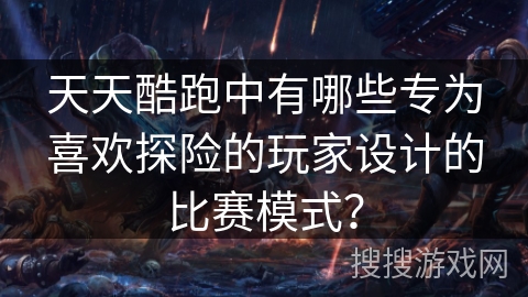 天天酷跑中有哪些专为喜欢探险的玩家设计的比赛模式？
