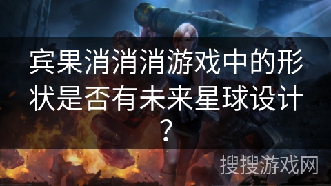 宾果消消消游戏中的形状是否有未来星球设计？