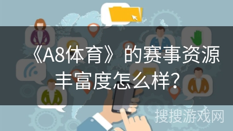 《A8体育》的赛事资源丰富度怎么样? 《A8体育》的赛事资源丰富度怎么样?