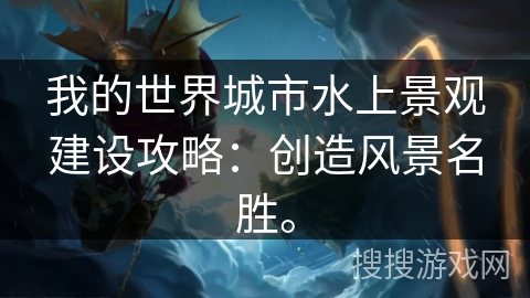 我的世界城市水上景观建设攻略：创造风景名胜。