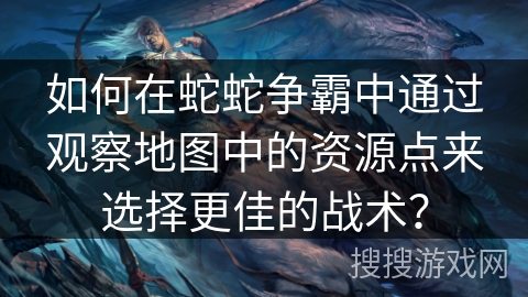 如何在蛇蛇争霸中通过观察地图中的资源点来选择更佳的战术？