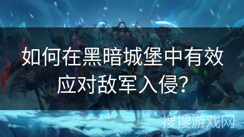 如何在黑暗城堡中有效应对敌军入侵？