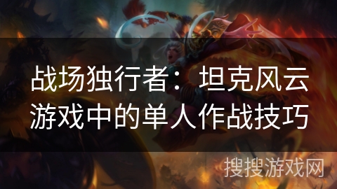 战场独行者：坦克风云游戏中的单人作战技巧
