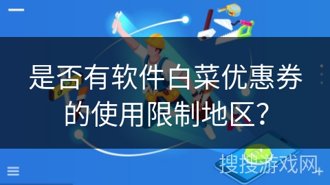 是否有软件白菜优惠券的使用限制地区? 是否有软件白菜优惠券的使用限制地区?