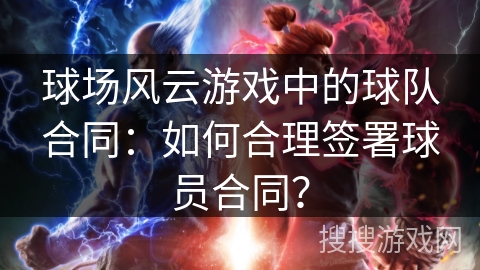 球场风云游戏中的球队合同:如何合理签署球员合同? 球场风云游戏中的球队合同:如何合理签署球员合同?