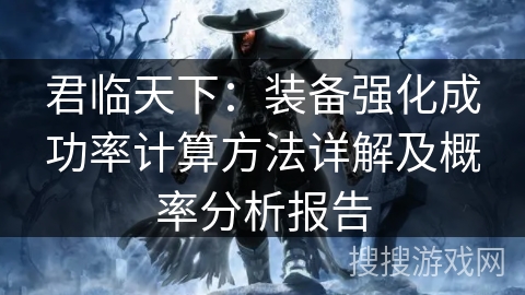 君临天下:装备强化成功率计算方法详解及概率分析报告 君临天下:装备强化成功率计算方法详解及概率分析报告