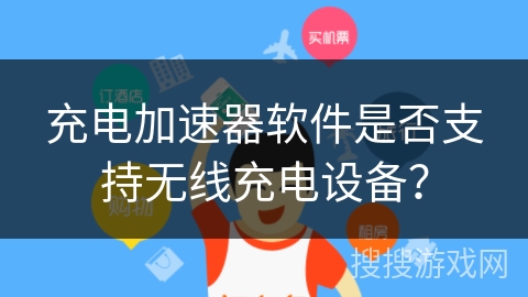 充电加速器软件是否支持无线充电设备? 充电加速器软件是否支持无线充电设备?