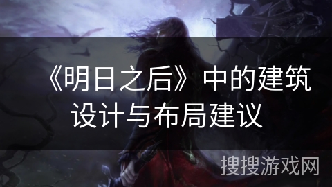 《明日之后》中的建筑设计与布局建议 《明日之后》中的建筑设计与布局建议