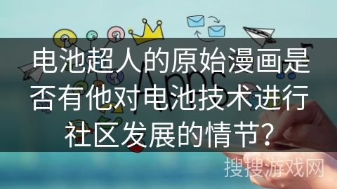 电池超人的原始漫画是否有他对电池技术进行社区发展的情节? 电池超人的原始漫画是否有他对电池技术进行社区发展的情节?
