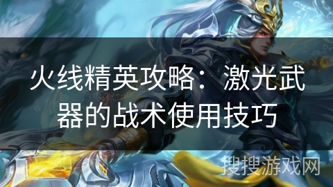 火线精英攻略:激光武器的战术使用技巧 火线精英攻略:激光武器的战术使用技巧
