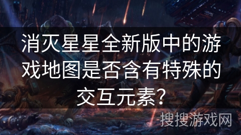 消灭星星全新版中的游戏地图是否含有特殊的交互元素？