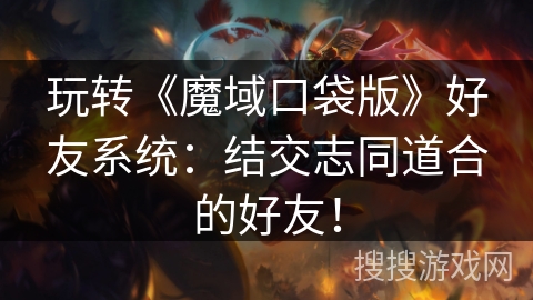 玩转《魔域口袋版》好友系统：结交志同道合的好友！