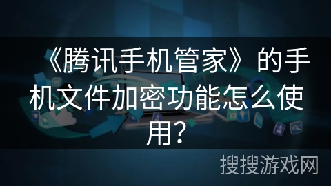 《腾讯手机管家》的手机文件加密功能怎么使用？