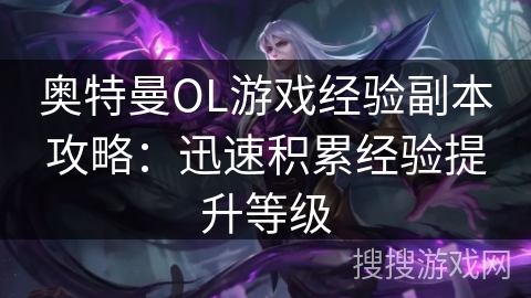 奥特曼OL游戏经验副本攻略：迅速积累经验提升等级