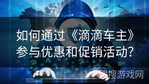 如何通过《滴滴车主》参与优惠和促销活动？