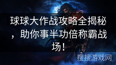 球球大作战攻略全揭秘，助你事半功倍称霸战场！