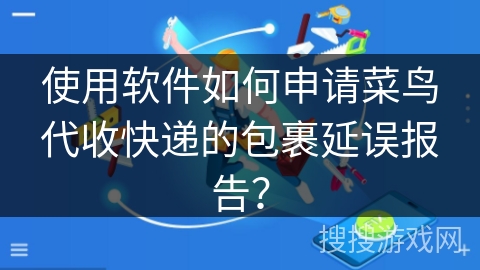 使用软件如何申请菜鸟代收快递的包裹延误报告？