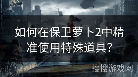 如何在保卫萝卜2中精准使用特殊道具？