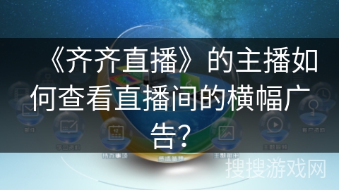《齐齐直播》的主播如何查看直播间的横幅广告? 《齐齐直播》的主播如何查看直播间的横幅广告?