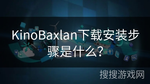KinoBaxlan下载安装步骤是什么？