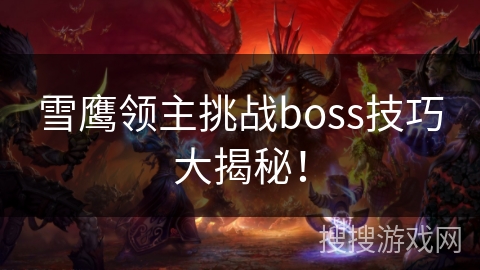雪鹰领主挑战boss技巧大揭秘! 雪鹰领主挑战boss技巧大揭秘!