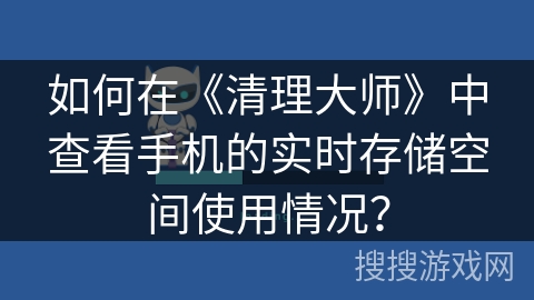 如何在《清理大师》中查看手机的实时存储空间使用情况? 如何在《清理大师》中查看手机的实时存储空间使用情况?