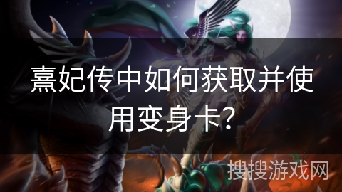 熹妃传中如何获取并使用变身卡？