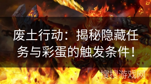 废土行动：揭秘隐藏任务与彩蛋的触发条件！