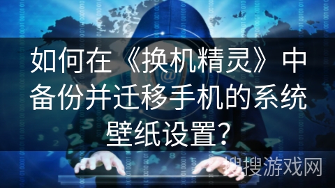 如何在《换机精灵》中备份并迁移手机的系统壁纸设置？