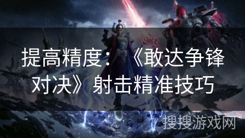 提高精度:《敢达争锋对决》射击精准技巧 提高精度:《敢达争锋对决》射击精准技巧