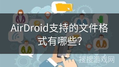 AirDroid支持的文件格式有哪些? AirDroid支持的文件格式有哪些?