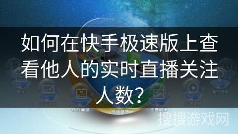 如何在快手极速版上查看他人的实时直播关注人数？
