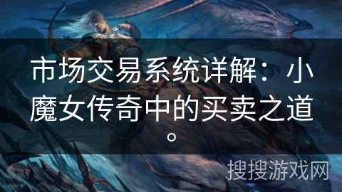 市场交易系统详解：小魔女传奇中的买卖之道。