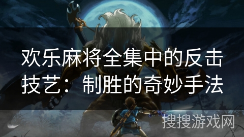 欢乐麻将全集中的反击技艺：制胜的奇妙手法