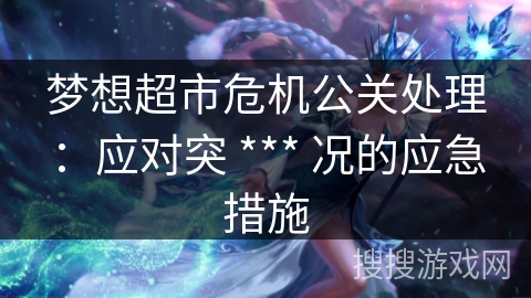 梦想超市危机公关处理：应对突 *** 况的应急措施