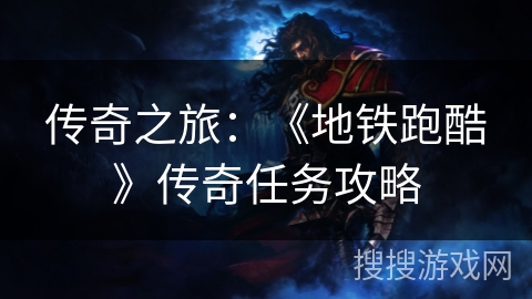 传奇之旅：《地铁跑酷》传奇任务攻略