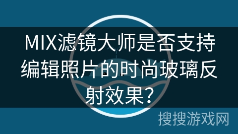 MIX滤镜大师是否支持编辑照片的时尚玻璃反射效果？
