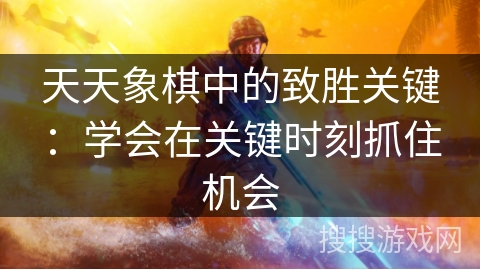 天天象棋中的致胜关键：学会在关键时刻抓住机会