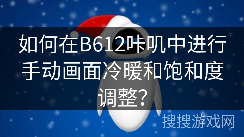 如何在B612咔叽中进行手动画面冷暖和饱和度调整? 如何在B612咔叽中进行手动画面冷暖和饱和度调整?
