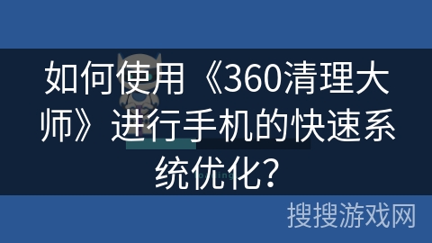 如何使用《360清理大师》进行手机的快速系统优化? 如何使用《360清理大师》进行手机的快速系统优化?
