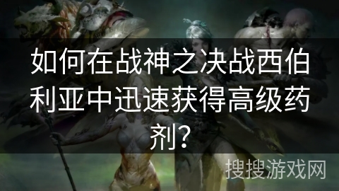 如何在战神之决战西伯利亚中迅速获得高级药剂？